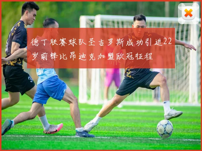 德丁联赛球队圣吉罗斯成功引进22岁前锋比昂迪克加盟欧冠征程