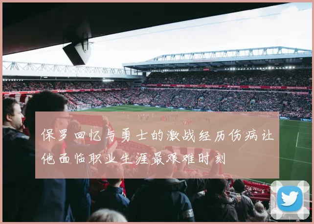 保罗回忆与勇士的激战经历伤病让他面临职业生涯最艰难时刻